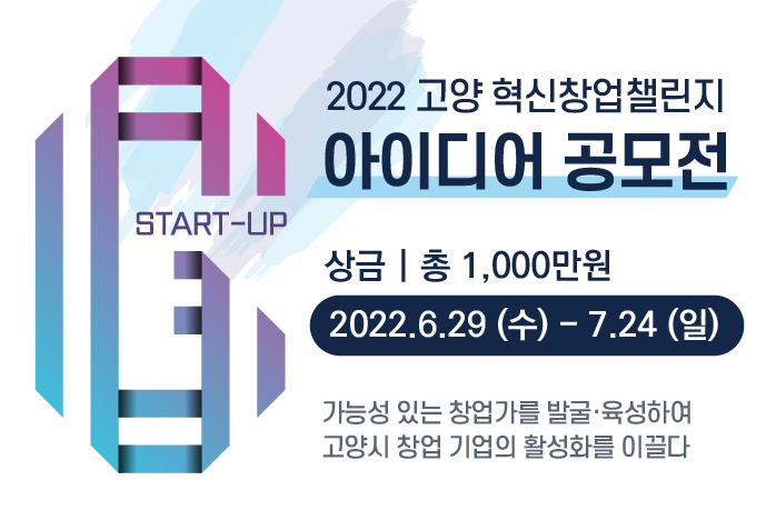 2022년 고양 혁신창업 챌린지 
아이디어 공모전
모집기간 : 2022. 6. 29.(수) ~ 7. 24.(일)