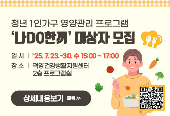 청년 1인가구 영양관리 프로그램 
‘나DO한끼’ 대상자 모집 
일시: ‘25. 7. 23.~30. 수 15:00 ~ 17:00
장소: 덕양건강생활지원센터 2층 프로그램실 
상세내용보기 클릭>>.