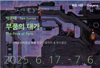 2025 해움·새들 입주작가 프로젝트
박은태 개인전 《부품의 대가》
고양시 예술창작공간 해움 윈도우갤러리&전시공간
2025.  6. 17. -  7. 06
상세내용보기 클릭>>.