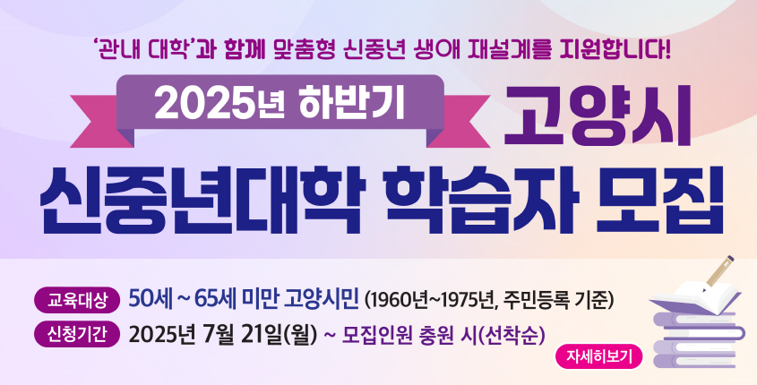 2025년 하반기 
고양시 신중년대학 학습자 모집 
신청기간 : 2025. 7. 21.(월)~모집 충원 시
 자세히보기 클릭>>.