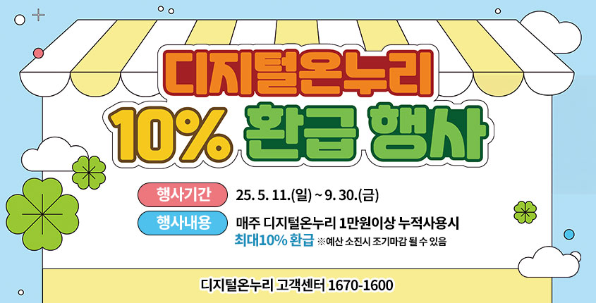 
디지털온누리 10% 환급행사

행사기간 : 25. 5. 11.(일) ~ 9. 30.(금)
행사내용 : 매주 디지털온누리 1만원이상 누적사용시 최대10% 환급
※예산 소진시 조기마감 될 수 있음

디지털온누리 고객센터 1670-1600