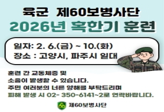 
제60보병사단 『26년 혹한기훈련』 실시
훈련기간 : 2026. 2. 6.(금) ~ 2. 10.(화)
훈련장소 : 고양시, 파주시 일대
상세내용보기 클릭>>
