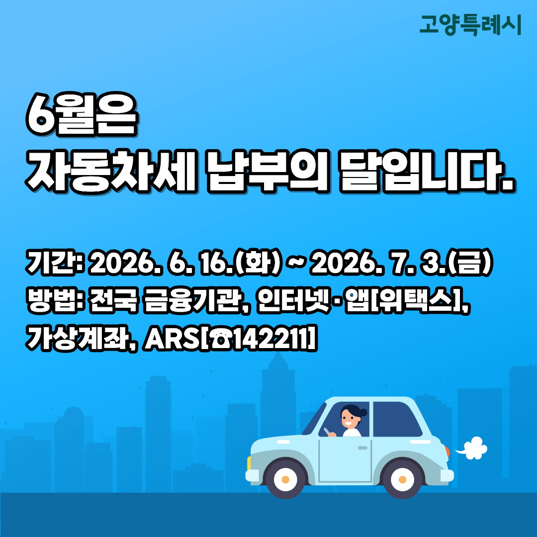 6월은 자동차세 납부의 달입니다.

   기간: 2026. 6. 16.(화) ~ 2026. 7. 3.(금)
   방법: 전국 금융기관, 인터넷·앱[위택스],
         가상계좌, ARS[☎142211]
                    
                       <<자세히 보기>>